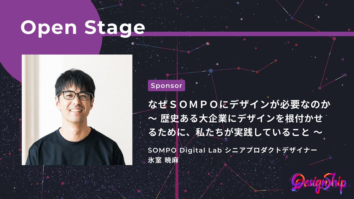 Open Stage
SOMPO Digital Lab
氷室 暁麻氏

『なぜＳＯＭＰＯにデザインが必要なのか 〜 歴史ある大企業にデザインを根付かせるために、私たちが実践していること 〜』というテーマでお話しいただきます。
#Designship2025