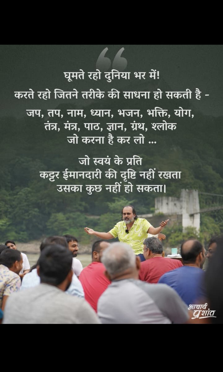 shivraj327's tweet image. घूमते रहो दुनिया भर में!
करते रहो जितने तरीके की साधना हो सकती है-
जप,तप,नाम, ध्यान, भजन, भक्ति, योग, तंत्र, मंत्र, पाठ, ज्ञान, ग्रंथ, श्लोक
जो करना है कर लो...
जो स्वयं के प्रति कट्टर ईमानदार की दृष्टि नहीं रखता उसका कुछ नहीं हो सकता।
आचार्य प्रशांत ~~