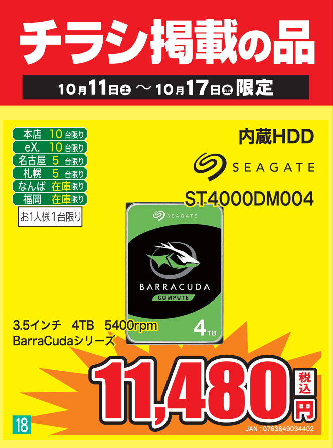 【PCパーツ】
&lt;&lt;&lt; 3連休特価セール品！ &gt;&gt;&gt;

■SEAGATE
　BarraCudaシリーズ [ 4TB ]
　ST4000DM004　税込み：11,480円

お求めやすい価格の4TB HDD
台数限定で特価販売中です