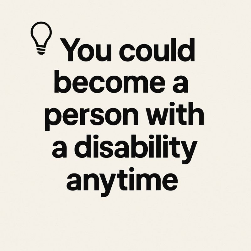 You could become a person with a disability anytime.

Disability is part of the human experience, not a distant reality. Inclusion, accessibility, and respect are responsibilities we all share. 

Let’s build a society that’s ready to support everyone, because equality should