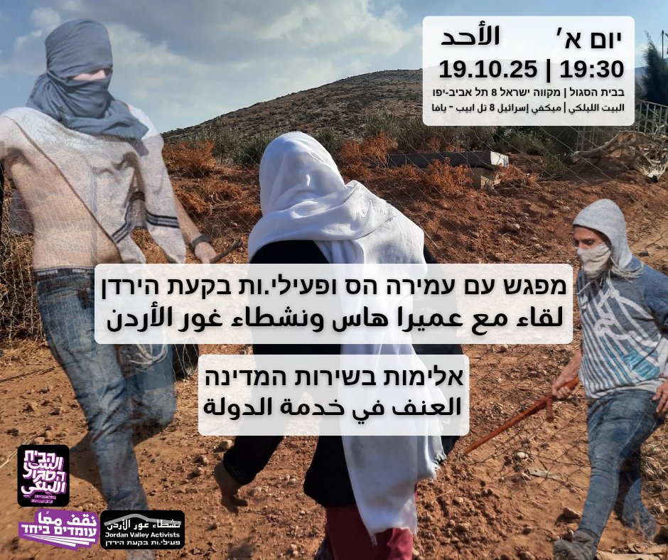 מפגש עם עמירה הס ופעילי.ות  בקעת הירדן בבית הסגול | ראשון 19/10/2025 | 19:30 | מקווה ישראל 8 ת"א-יפו
shorturl.at/Ndfds 
הרצאה בנושא האיום על סיפוח הגדה ואלימות אזרחים בשירות המדינה. נדון במציאות היומיומית בבקעה ונחשוב ביחד איך לפעול נגד האלימות ולשמור על חיי קהילות הרועים