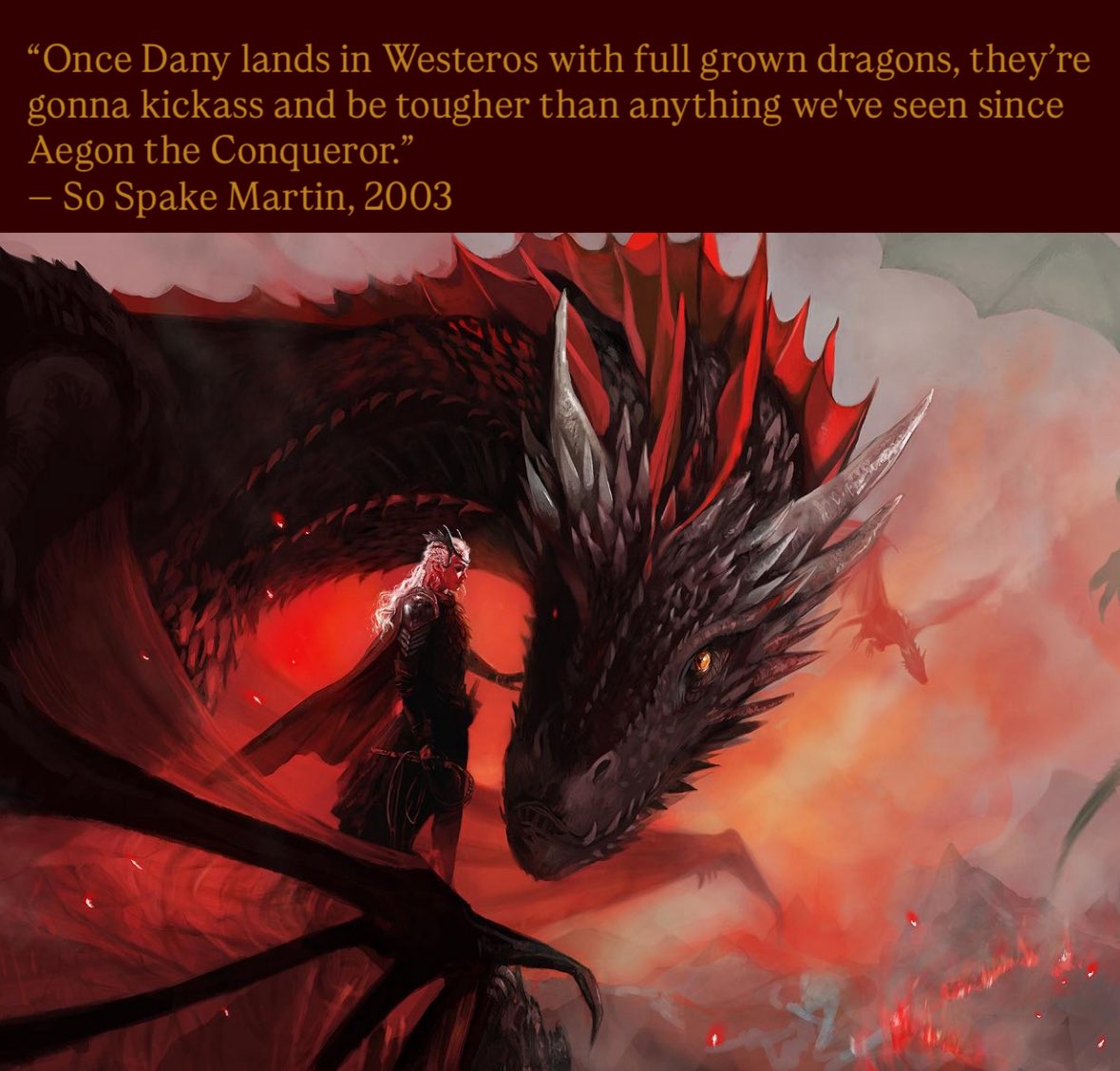 According to GRRM, Dany’s conquest with her dragons is going to be as groundbreaking as Aegon’s
an alliances between the Reach &amp; Westerlands, Euron as Harren, Vale ruled by a regent with a boy heir etc. but the truth is Dany’s conquest both echoes AND inverts Aegon’s Conquest