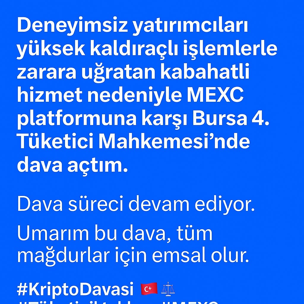 Muratemsettino1's tweet image. Deneyimsiz yatırımcıları yüksek kaldıraçlı işlemlerle zarara uğratan kabahatli hizmet nedeniyle MEXC platformuna karşı Bursa 4. Tüketici Mahkemesi’nde dava açtım.
Dava süreci devam ediyor.
Umarım bu dava, tüm mağdurlar için emsal olur. 🇹🇷⚖️
#KriptoDavasi #TüketiciHakları #MEXC…