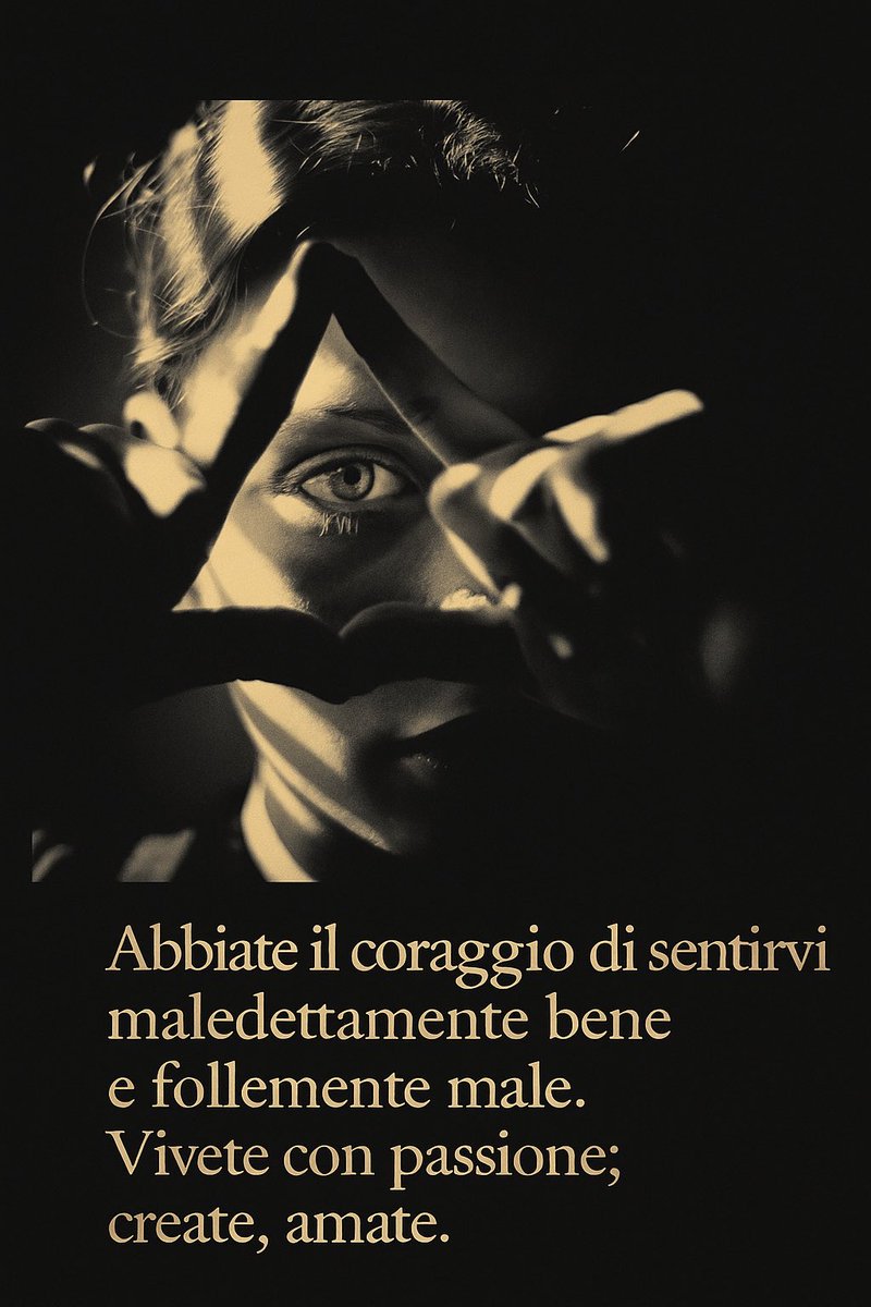 Abbiate il coraggio di sentirvi maledettamente bene e follemente male. Vivete con passione; create, amate.