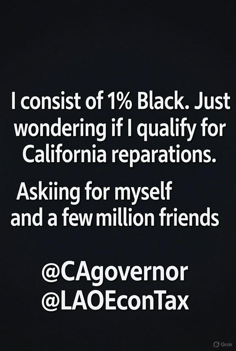 <a href="/TRHLofficial/">The Redheaded libertarian</a> I consist of 1% Black. Just wondering if I qualify for California reparations. Asking for myself and a few million friends. 

<a href="/CAgovernor/">Governor Gavin Newsom</a> 
<a href="/LAOEconTax/">California Economy & Taxes</a>