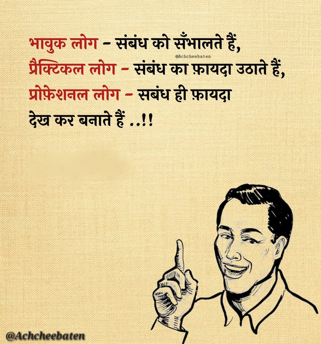 Achchheebaaten's tweet image. भावुक लोग - संबंध को सँभालते हैं, प्रैक्टिकल लोग - संबंध का फ़ायदा उठाते हैं, प्रोफ़ेशनल लोग - सबंध ही फ़ायदा देख कर बनाते हैं ..!!

#achcheebaten