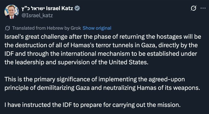 Screenshot of a tweet in Hebrew by Israel Katz, Israeli Defense Minister, stating the major challenge for Israel after the hostage return phase will be destroying all Hamas terror tunnels in Gaza directly by the IDF and through an international mechanism established under US leadership and supervision, as the main significance of implementing the agreed principle of demilitarizing Gaza and neutralizing Hamas of its weapons, with instructions given to the IDF to prepare for executing the mission, followed by an English translation below.