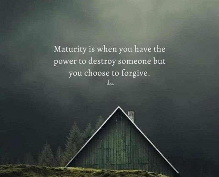 Maturity is when you have the power to destroy someone but you choose to forgive.
🙏