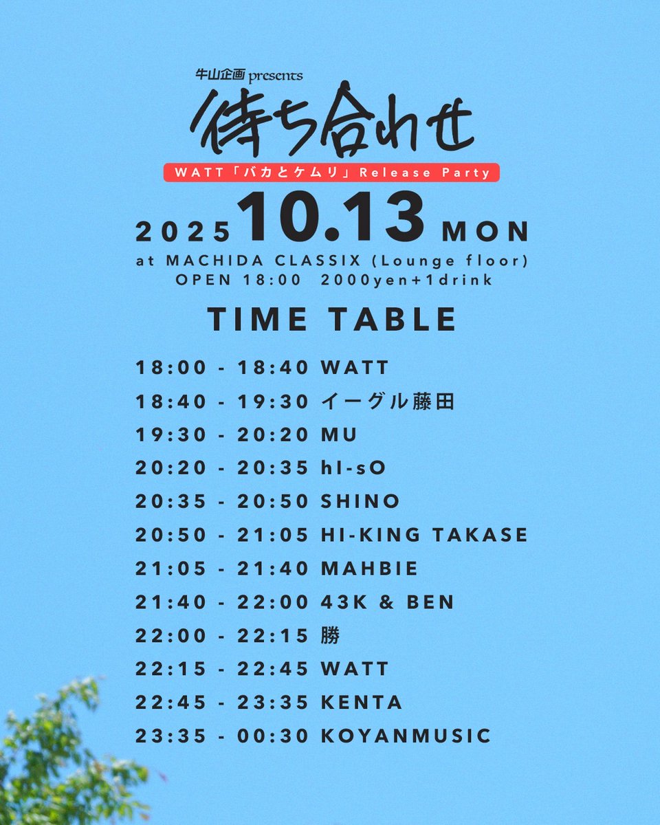 【本日】
2025/10/13(月・祝)
牛山企画 presents
「待ち合わせ」
- WATT『バカとケムリ』Release Party -
at 町田CLASSIX

OPEN 18:00
2000yen＋1drink

-Live-
WATT
43K&amp;BEN(43K&amp;cheapsongs)
勝
SHINO
HI-KING TAKASE
hI-sO

-Beat Live-
MAHBIE

-DJ-
KENTA
KOYANMUSIC
MU
イーグル藤田
WATT