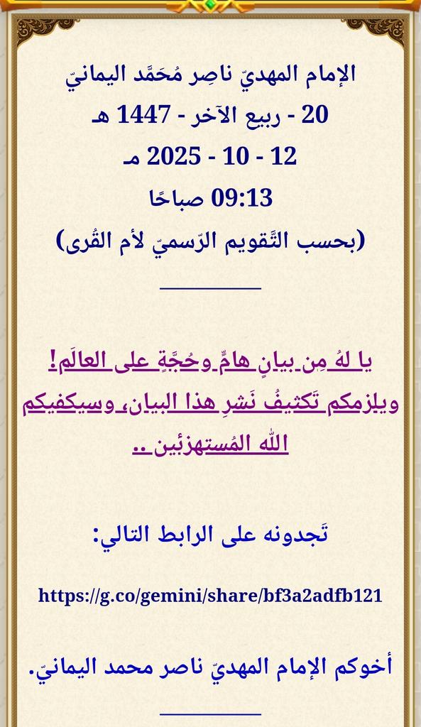 #بيان_جديد

يا لهُ مِن بيانٍ هامٍّ وحُجَّةٍ على العالَم! ويلزمكم تَكثيفُ نَشرِ هذا البيان، وسيكفيكم الله المُستهزئين ..

تَجدونه على الرابط التالي:
g.co/gemini/share/b…

أخوكم الإمام المهديّ ناصر محمد اليمانيّ.

[ لقراءة البيان من الموسوعة ]
nasser-alyamani.org/showthread.php…