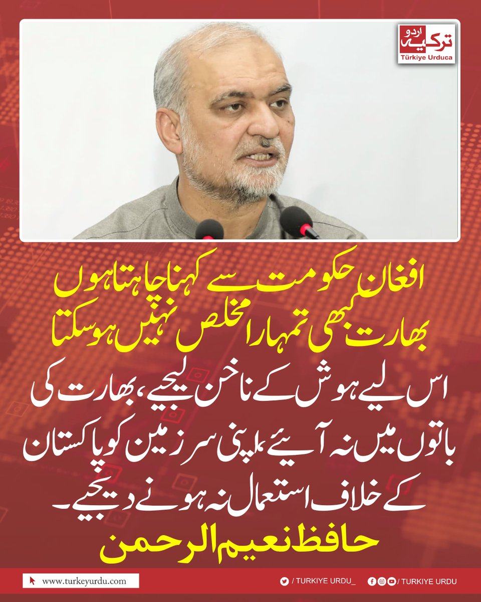 افغان حکومت سے کہنا چاہتا ہوں کہ بھارت کبھی تمھارا مخلص نہیں ہو سکتا، اس لیے ہوش کے ناخن لیجیے، بھارت کی باتوں میں نہ آئیے، اپنی سرزمین کو پاکستان کے خلاف استعمال نہ ہونے دیجیے۔ حافظ نعیم الرحمن