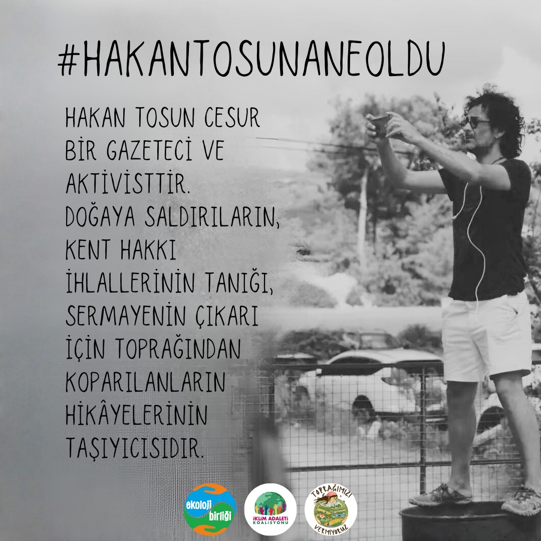 Hakan Tosun cesur bir gazeteci ve aktivisttir. Doğaya saldırıların, kent hakkı ihlallerinin tanığı, sermayenin çıkarı için toprağından koparılanların hikayelerinin taşıyıcısıdır. <a href="/istanbul_EGM/">İstanbul Emniyet Müdürlüğü</a> ve <a href="/TC_icisleri/">T.C. İçişleri Bakanlığı</a> ACİLEN en geniş soruşturmayı başlatmalarını istiyoruz.