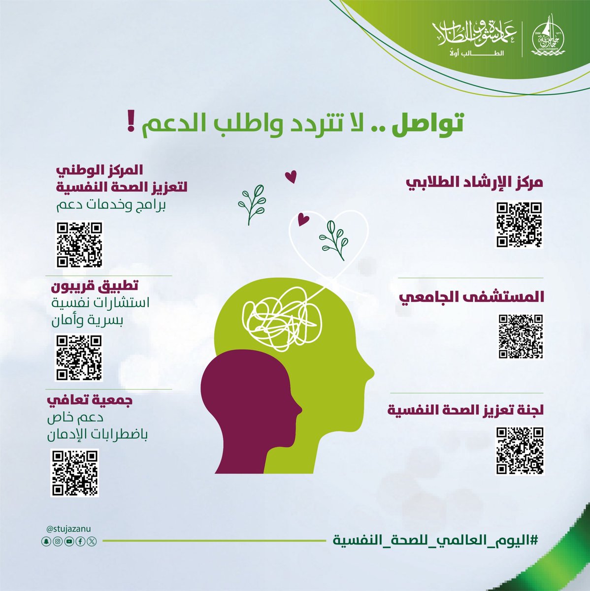 لأن صحتك النفسية أولاً..
تدعوكم عمادة شؤون الطلاب إلى عدم التردد في طلب الدعم والمساندة عبر الجهات المختصة داخل جامعة جازان وعبر الجهات الوطنية المعتمدة.
نحن معكم.. في كل وقت، ولكل شعور.

#جامعة_جازان
#اليوم_العالمي_للصحة_النفسية
#نشاطكم_يميزنا