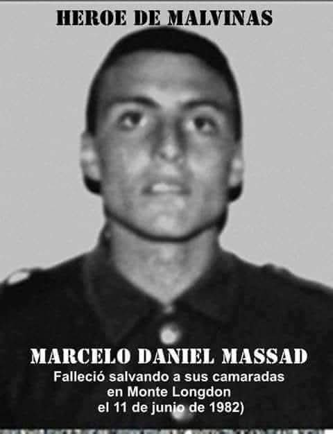 Héroe de la última Gesta de la Patria,Malvinas. 

Marcelo Massad soldado del Regimiento de Infantería 7,en pleno combate le dieron la orden de repliegue,pero él sabía que quedaban  7 compañeros atrás. No se replegó;volvió a buscarlos.Murió salvando a sus camaradas en Mte Longdon