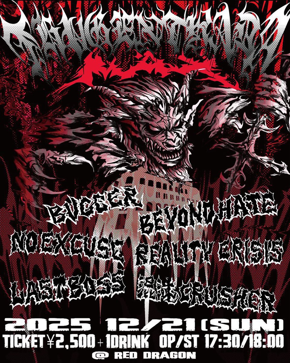 -THUG ENTRADA MAX-
2025/12/21(SUN)
ticket ¥2500+1drink
op/st 17:30/18:00
@REDDRAGON

BVGGER
混沌crusher
realitycrisis
NO EXCUSE
BEYOND HATE
LASTBOSS

-flyer artwork-
@chappe777