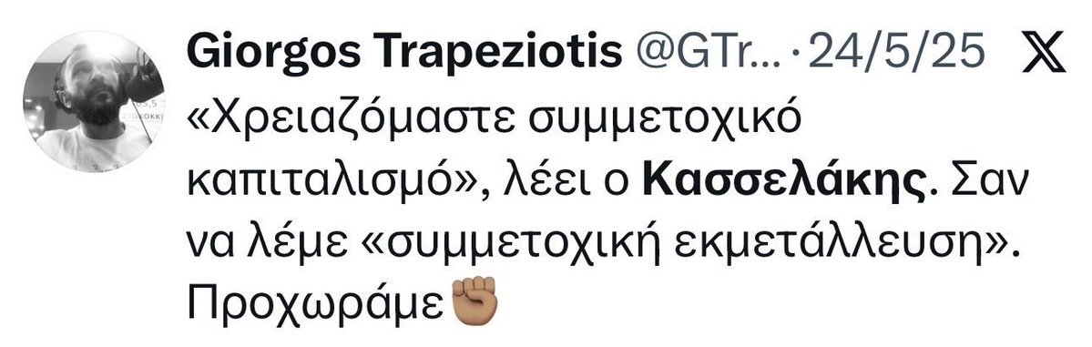 Zoapotomisthomou (@zoapotomisthom1) on Twitter photo <a href="/GTrapeziotis/">Giorgos Trapeziotis</a> Πολιτικές «περσόνες» είναι όλοι τους
Απλά κάποιοι
όταν μιλά ο #Κασσελάκης για συμμετοχικό καπιταλισμό
βλέπουν «συμμετοχική εκμετάλλευση»
όταν μιλά ο #Τσίπρας για δημοκρατικό καπιταλισμό
είναι «ΣΟΚ ΔΗΜΟΚΡΑΤΙΑΣ»
Εμείς πάλι πιστεύουμε ότι έχουμε πολύ δρόμο ακόμα μέχρι να ξημερώσει.. <a href="/GTrapeziotis/">Giorgos Trapeziotis</a> Πολιτικές «περσόνες» είναι όλοι τους
Απλά κάποιοι
όταν μιλά ο #Κασσελάκης για συμμετοχικό καπιταλισμό
βλέπουν «συμμετοχική εκμετάλλευση»
όταν μιλά ο #Τσίπρας για δημοκρατικό καπιταλισμό
είναι «ΣΟΚ ΔΗΜΟΚΡΑΤΙΑΣ»
Εμείς πάλι πιστεύουμε ότι έχουμε πολύ δρόμο ακόμα μέχρι να ξημερώσει..