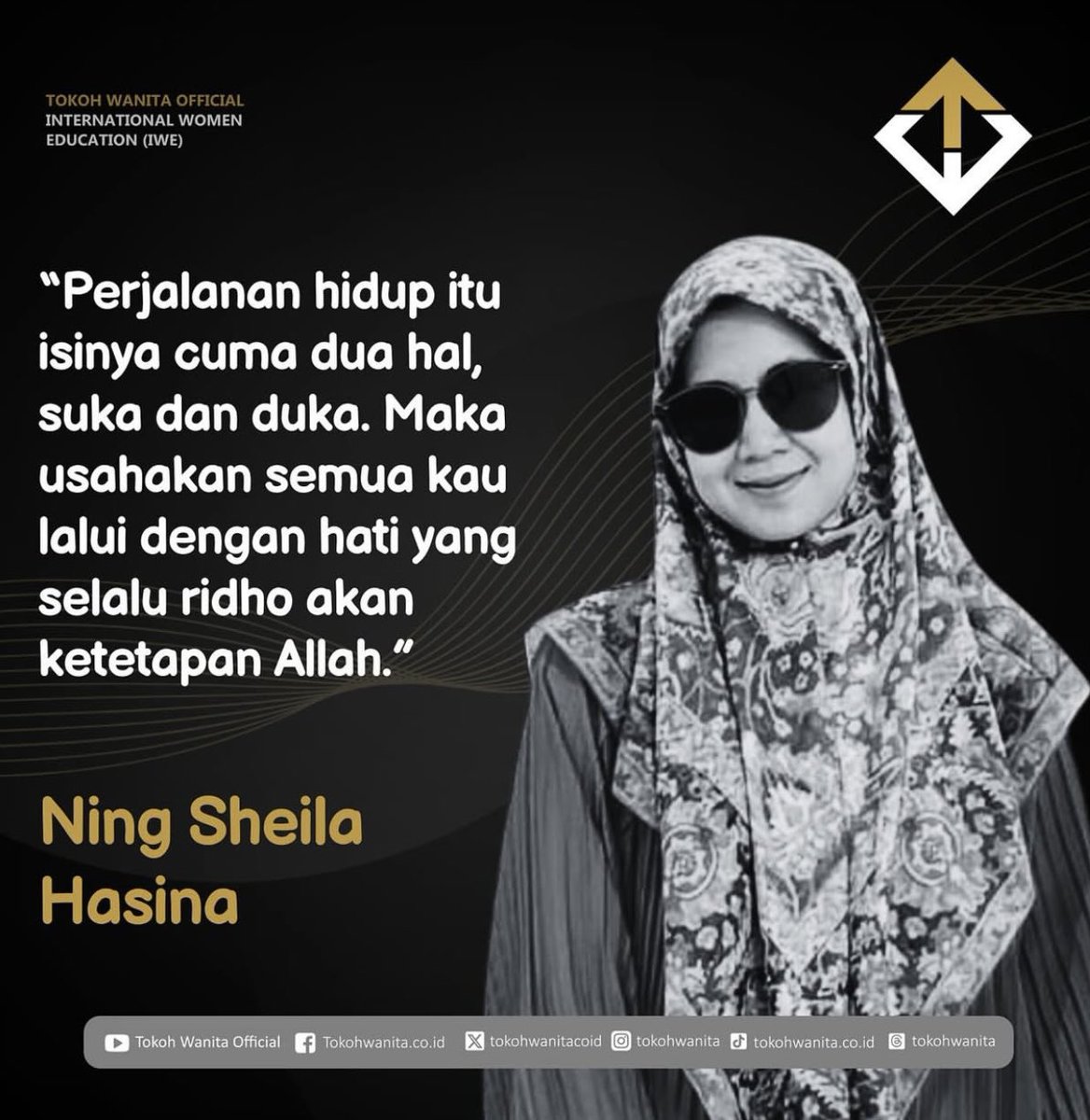 “Perjalanan hidup itu isinya cuma dua hal, suka dan duka. Maka usahakan semua kau lalui dengan hati yang selalu ridho akan keterapan Allah.”

Ning Sheila Hasina