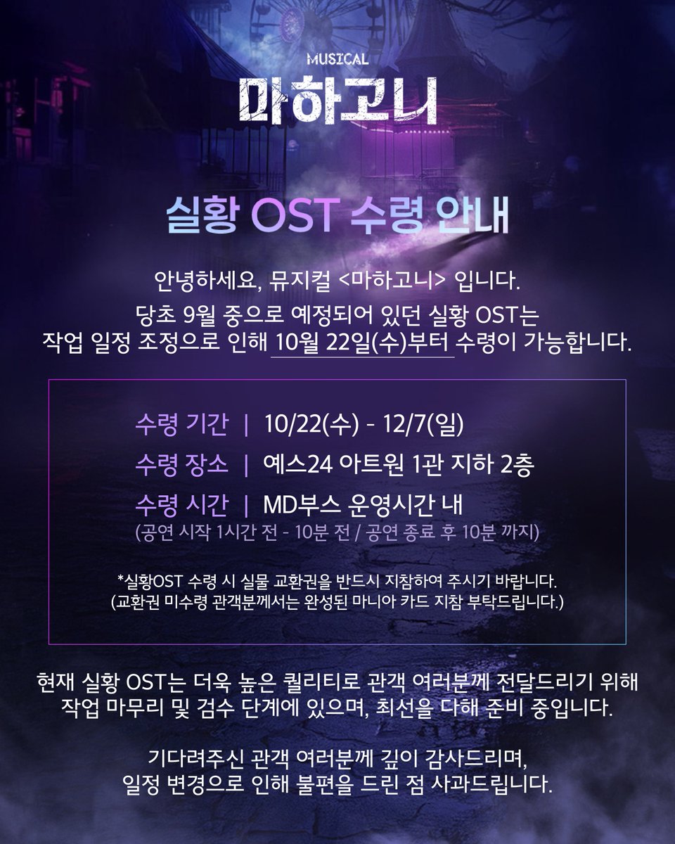 뮤지컬 [#마하고니]

🃏 실황OST 수령 안내

당초 9월 중으로 예정되어 있던 실황 OST는 작업 일정 조정으로 인해 10월 22일(수)부터 수령이 가능합니다.

기다려주신 관객 여러분께 깊이 감사드리며, 일정 변경으로 인해 불편을 드린 점 사과드립니다.

*자세한 사항은 이미지 참고 부탁드립니다.