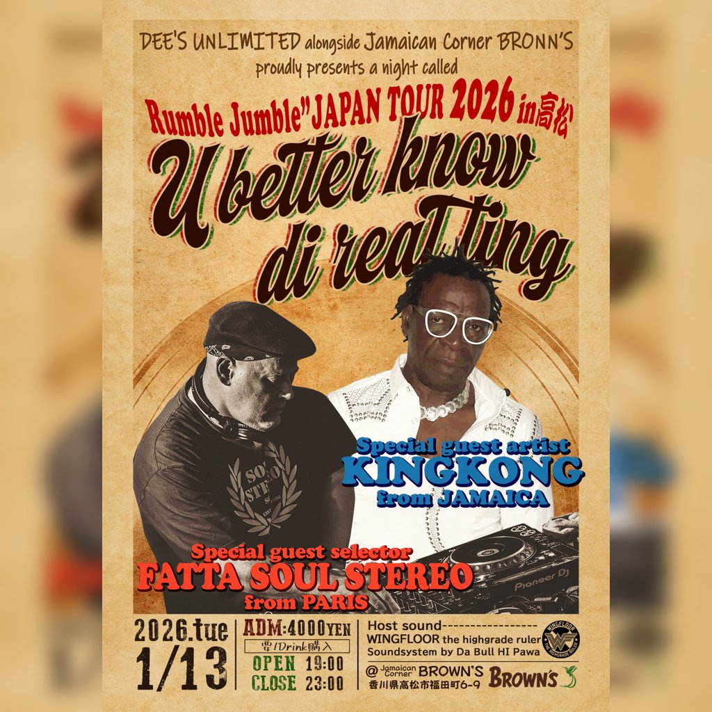 3ヶ月後。。。
Rumble Jumble JAPAN TOUR in 高松
～U better know di real ting～

1月13日(火)1900～2300
Jamaican Corner BRONN’S
ADM￥4000

Special guest artist：KINGKONG  fr JAMAICA
Special guest selector：FATTA SOUL STEREO fr PARIS
Host dound：WINGFLOOR
Soundsystem：Da Bull Hi Pawa