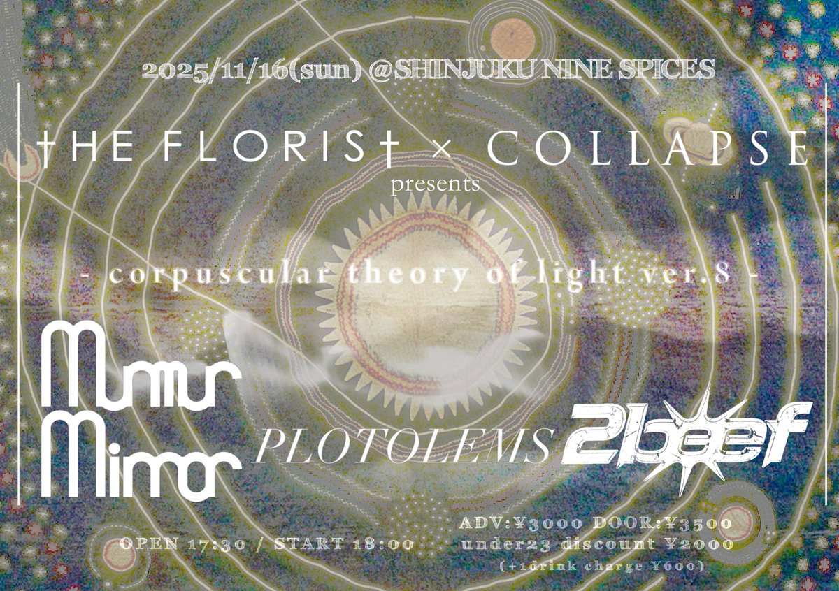 【gig information】
11/16(日)@新宿NINE SPICES
The Florist × COLLAPSE presents
~corpuscular theory of light ver.8~

w/
Murmur Mirror
PLOTOLEMS
2beef
The Florist

OPEN 17:30  / START 18:00
ADV ¥3,000 / DOOR ¥3,500
Under 23 discount ¥2,000
+1 drink charge(¥600)