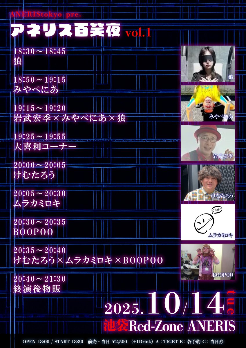 AnerisTokyo's tweet photo. 【10/14 LIVE情報更新】

2025年10月14日(火)
池袋Red-Zone ANERIS

ANERIStokyo pre.
「アネリス百笑夜 vol.1」

出演：みやぺにあ / ムラカミロキ / BOOPOO / けむたろう / 狼 / 岩武宏季

※大喜利コーナー有り

OPEN 18:00 / START 18:30
前売・ 当日 ¥2,500-（+1Drink ¥600-）

[チケット]
A：TIGET
B：各予約
C：当日券
※入場順：A→B→C
https://t.co/JGruYBQhk9