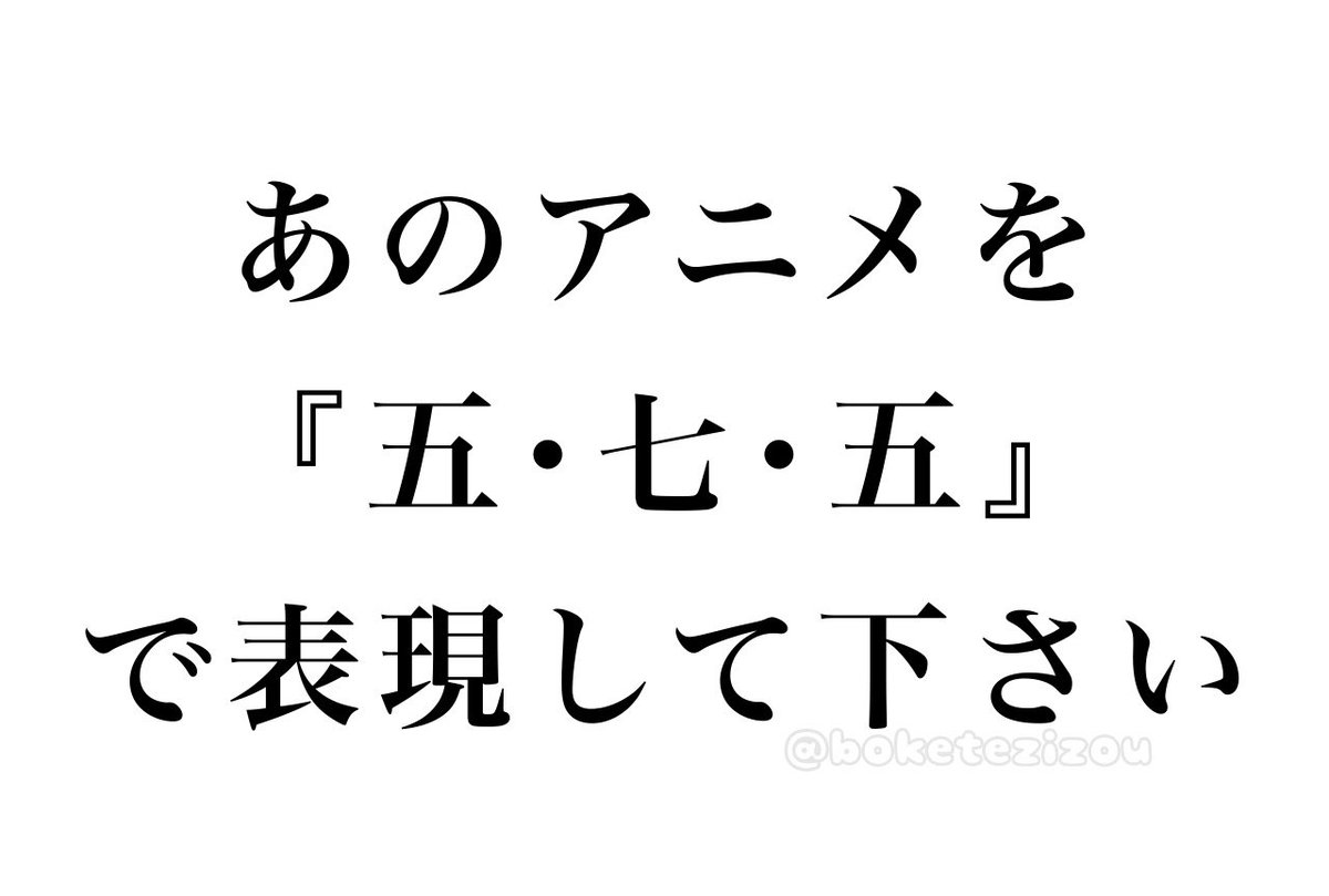 boketezizou's tweet image. 【お題】

あのアニメを『五･七･五』で表現して下さい