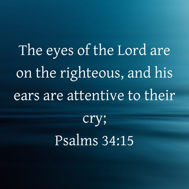 “The eyes of the Lord are on the righteous, and his ears are attentive to their cry;”
Psalms 34:15 NIV
