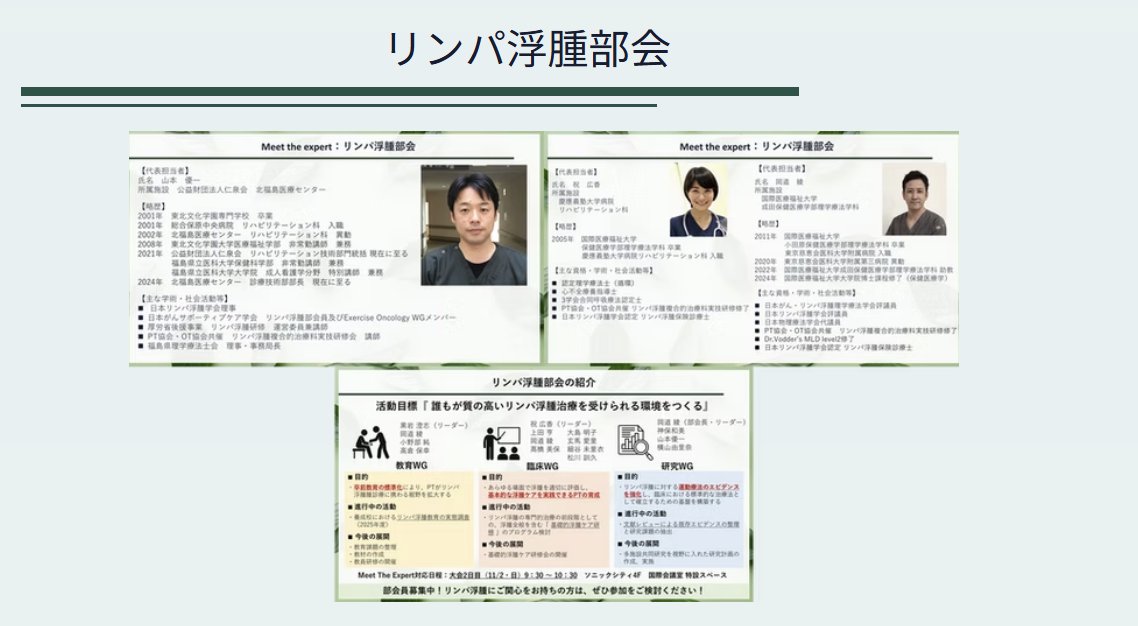 Meet the Experts
リンパ浮腫部会
登壇者：山本優一、祝広香、岡道綾（部会長）
国内リンパ浮腫理学療法 最高峰水準の3名のエキスパートの先生がご登壇されます。この先生方に相談できるまたとない機会です！リンパ浮腫理学療法でお悩みの方はぜひ足を運ばれてください。
…a-4c54-88cb-c64395a10066.filesusr.com/ugd/5652c1_914…