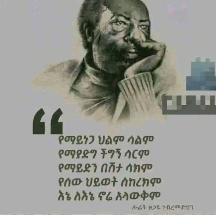 "ድንቁርና ያስፈራኛል፣ ጦርነት ያስጠላኛል፣ተቻችሎ የሚኖር ህዝብ ያስቀናኛል፣ ጥበብ ይናፍቀኛል፡፡" 
        ሎሬት ጸጋዬ ገ/መድህን