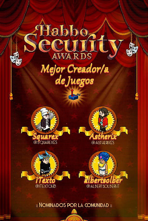 🏆7ª CATEGORÍA: "MEJOR CREADOR/A DE JUEGOS"🏆
Nominados:
Squarex (<a href="/SquarexES/">Squarex</a>)
Astherix (<a href="/AstherixES/">𝙰𝚜𝚝𝚑𝚎𝚛𝚒𝚡</a>)
ITexto (<a href="/ITextoHB/">ITexto HB</a>)
albertsolber (<a href="/albertsolberHT/">Albertsolber</a>)

Vota a tu favorit@ en la encuesta dentro de la "Central 12vo Aniversario" de ESHabboSecurity👏#HabboSecurityAwards2025