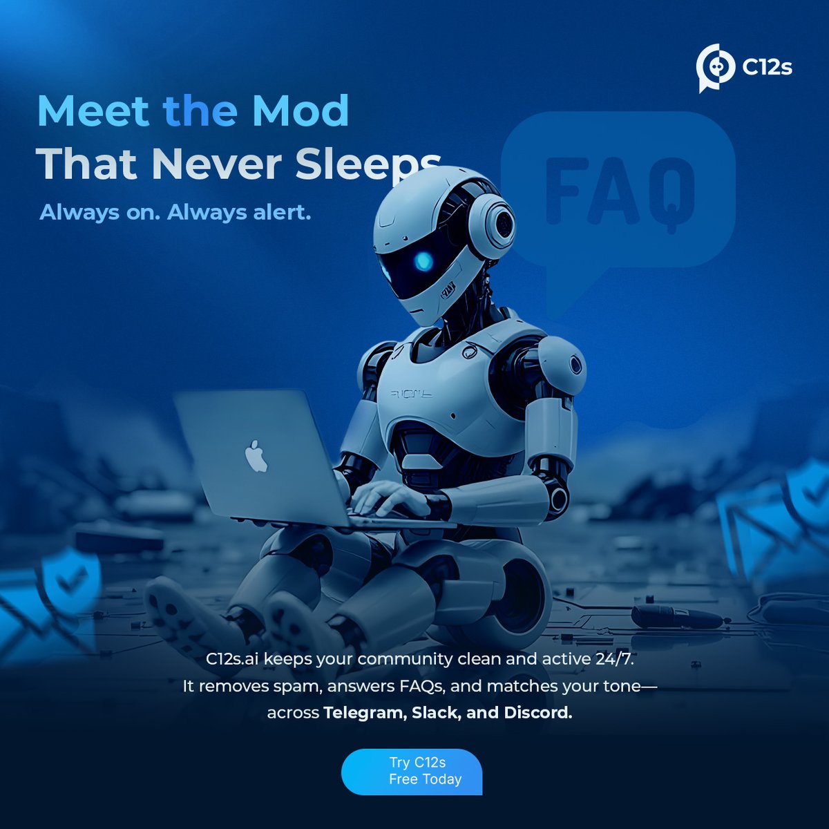Imagine if your mod never got tired.

C12s.ai runs all day, every day.
It doesn’t nap.
It doesn’t lose patience.
It doesn’t miss a thing.

– Removes spam instantly
– Replies to FAQs automatically
– Adapts to your community’s tone
– Works on Telegram, Slack &amp;