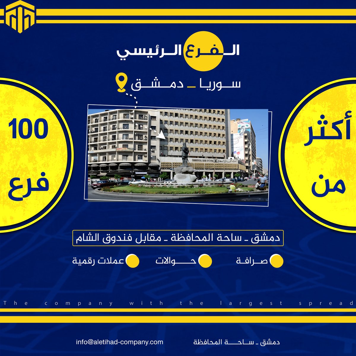 الفرع الرئيسي لشركة الاتحاد  دمشق
بخدمتكم من قلب العاصمة ساحة المحافظة مقابل فندق الشام
نحن في شركة الاتحاد نفتخر بكوننا من أكبر شبكات الصرافة والتحويل في سوريا،
بأكثر من 100 فرع يخدمكم على مدار الساعة لنكون دائمًا الأقرب إليكم أينما كنتم
خدماتنا تشمل:
 صرافة موثوقة
 تحويلات