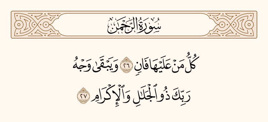 اس زمین میں جو کوئی ہے، فنا ہونے والا ہے، : اور (صرف) تمہارے پروردگار کی جلال والی، فضل و کرم والی ذات باقی رہے گی۔
سورۃ الرحمٰن