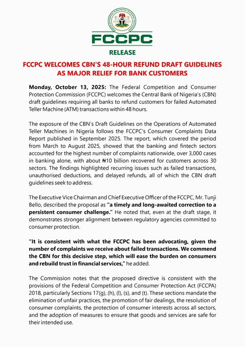 First image shows FCCPC logo at top with title FCCPC Welcomes CBNs 48-Hour Refund Draft Guidelines for Customers dated Monday October 13 2025. Text details the Federal Competition and Consumer Protection Commission welcoming Central Bank of Nigerias draft guidelines requiring banks to refund failed ATM transactions within 48 hours. Mentions exposure following FCCPCs Consumer Complaints Data Report from September 2025 covering March to August 2025 with banking and fintech sectors having highest complaints over 3000 cases and about 10 billion naira recovered. Highlights recurring issues like failed transactions unauthorized deductions and delayed refunds addressed by guidelines. Includes quote from Executive Vice Chairman Tunji Bello describing it as timely correction and alignment with regulatory agencies. Notes consistency with FCCPA 2018 sections on unfair practices fair dealings complaint resolution and consumer protection. Second image continues the release with text on Commissions enforcement to implement policy working with CBN to establish collaboration for faster resolutions and stronger consumer confidence. Describes proposed directive ensuring unresolved issues escalated through FCCPC contact details including phone 08056002020 email contact@fccpc.gov.ng or calling Ondaje Juwu Director Corporate Affairs.