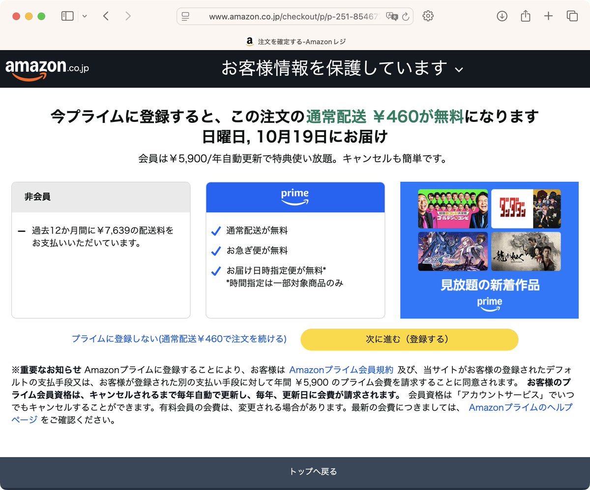 自分のときはこんな表示でした。
「次に進む」
「登録して利用を再開」
の二択だから、「次に進む」でいいのか…?と押したらコレで月額課金決定。
正解は左の薄い「Amazonプライムに登録しない」だったらしい。
Amazon(jp)のダークパターン詐欺いい加減訴えられてほしい。