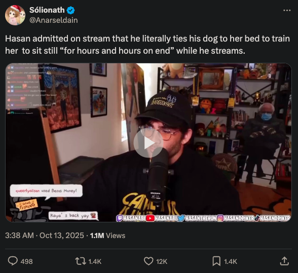 This account with 50k followers posted this today and got suspended. I saw the video. It's literally Hasan saying he ties the dog to the bed for hours to teach it to not move. If anyone saved the video please post it.