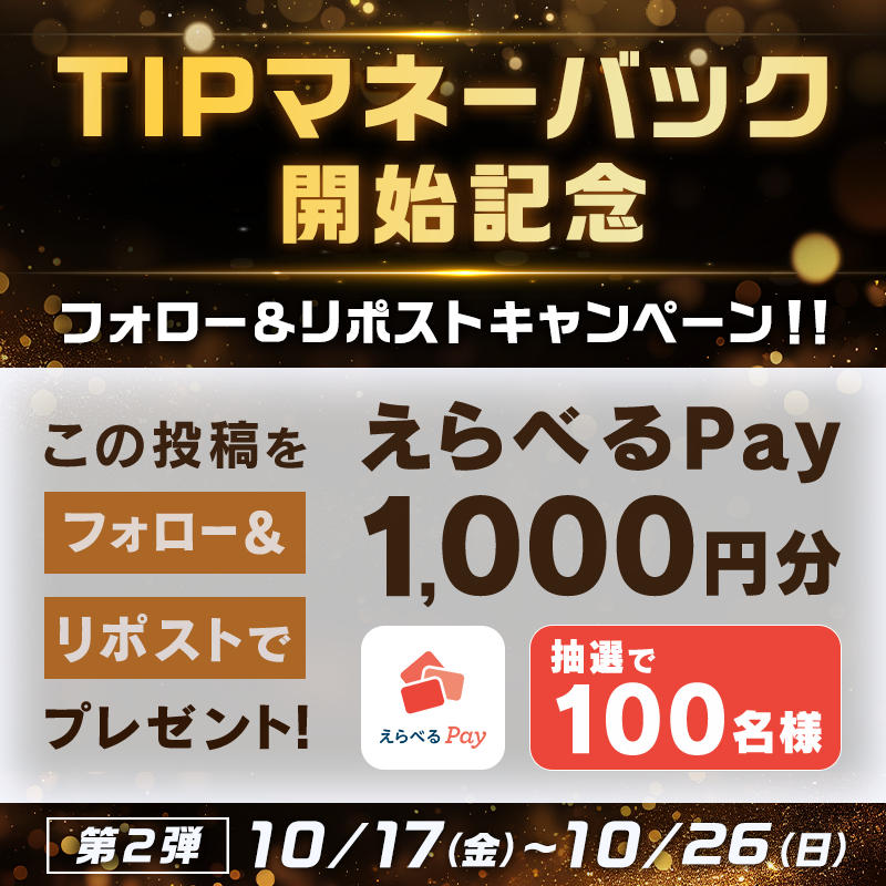 ／
TIPマネーバック開始記念
10/17〜10/26📣フォロー&amp;リポストキャンペーン第2弾
＼

本投稿をリポストした方より抽選で100名様に［えらべるPay1,000円分🎁］をプレゼント✨

✅応募方法
①<a href="/TIPSTAR_JP/">「TIPSTAR（ティップスター）」公式｜📣10月よりTIPマネーバック開始✨</a>をフォロー
②本投稿をリポスト《10/26/23:59まで》

✅TIPマネーバック詳細