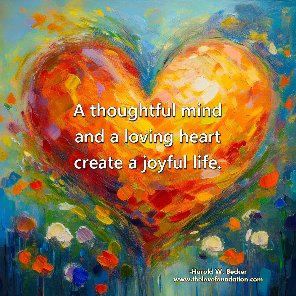 A thoughtful mind and a loving heart create a joyful life.