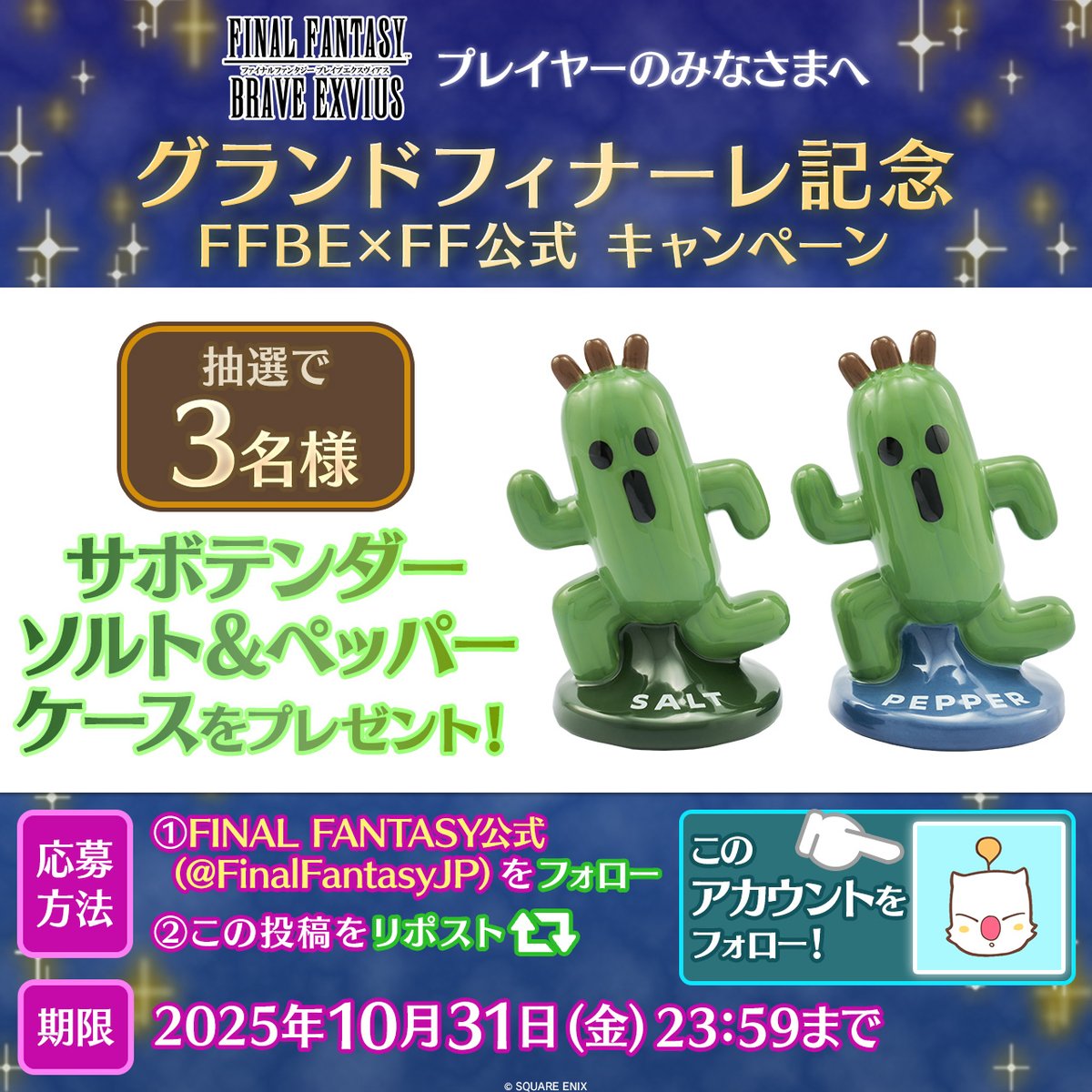 【FFBE公式】FFBE9.5周年イベント実施中! (@ffbe_jp) on Twitter photo ◤✨グランドフィナーレ記念✨
#FFBE × FF公式 キャンペーン◢
プレイヤーの皆様に感謝を込めて…
抽選で3名様に【サボテンダーソルト&ペッパーケース】をプレゼント🎁
▼応募方法
①FFシリーズ公式アカウント(<a href="/FinalFantasyJP/">FINAL FANTASY公式</a>)をフォロー
②この投稿をリポスト ◤✨グランドフィナーレ記念✨
#FFBE × FF公式 キャンペーン◢
プレイヤーの皆様に感謝を込めて…
抽選で3名様に【サボテンダーソルト&ペッパーケース】をプレゼント🎁
▼応募方法
①FFシリーズ公式アカウント(<a href="/FinalFantasyJP/">FINAL FANTASY公式</a>)をフォロー
②この投稿をリポスト