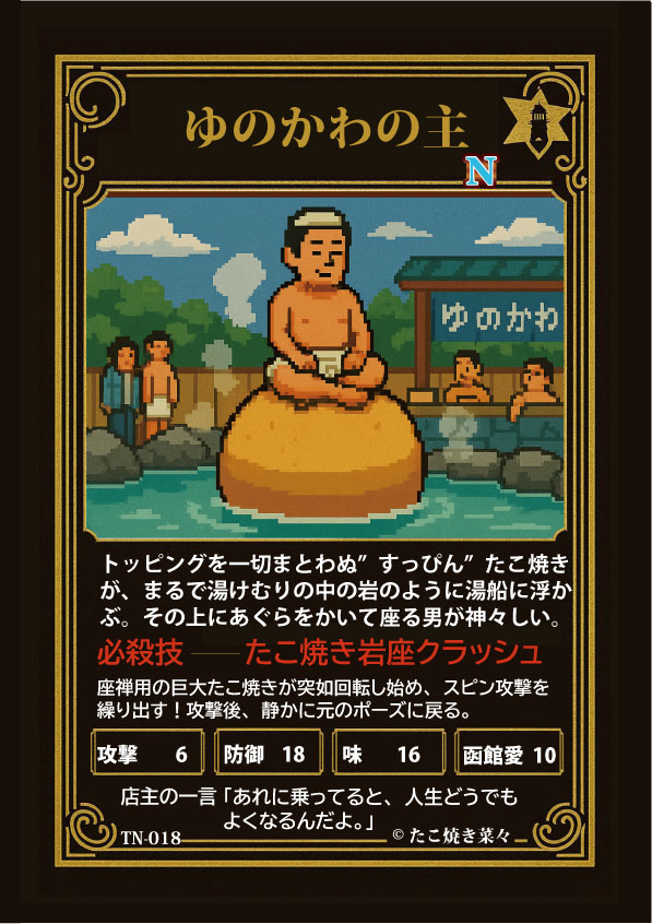 【N】ゆのかわの主(TN-018)

でかいたこ焼きの上であぐらかいてる男、絶対地元で噂されてるたこ。
攻撃したあと元のポーズに戻る律儀さ、逆に怖いたこ。
人生なんとかなる感を放ってるオーラが強すぎるたこ。

#たこ焼きトレカ #pixiv pixiv.net/artworks/13626…
