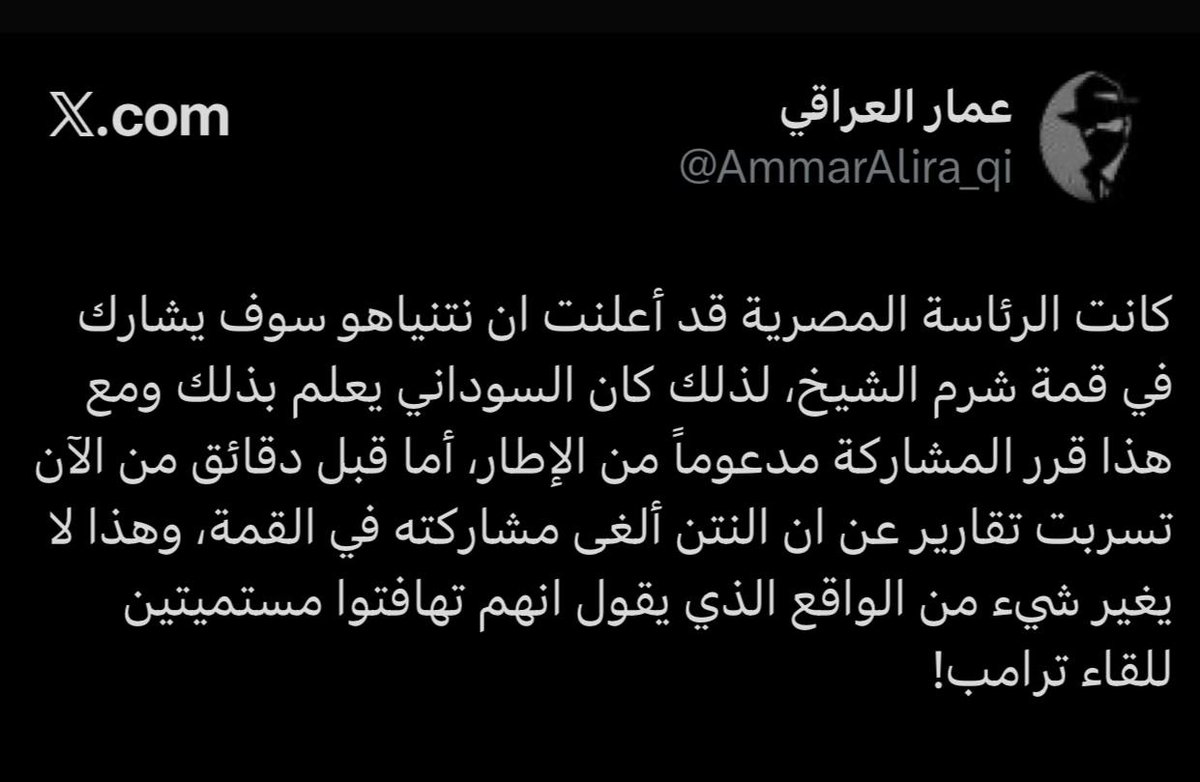 عمار العراقي: كانت الرئاسة المصرية قد أعلنت ان نتنياهو سوف يشارك في قمة شرم الشيخ، لذلك كان السوداني يعلم بذلك؟؟؟