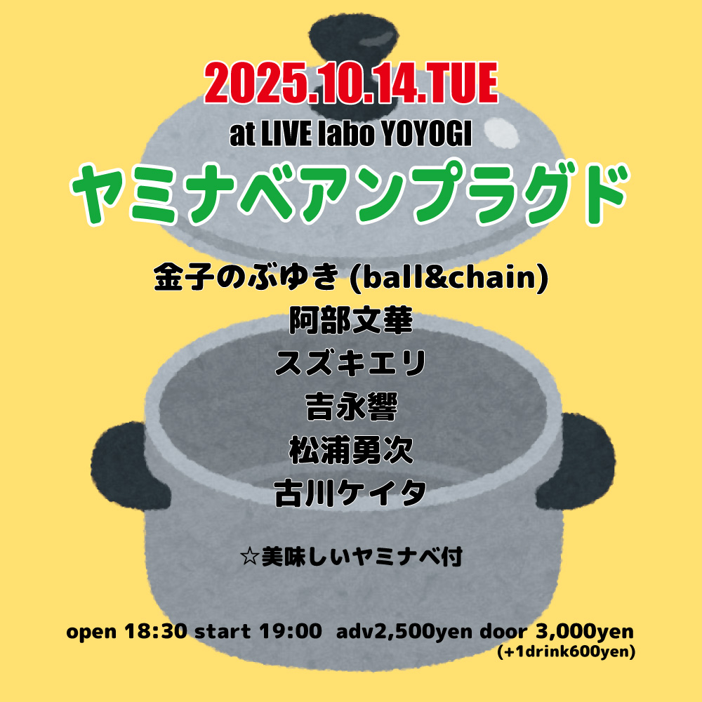 【本日のラボ！】
10/14　ヤミナベアンプラグド
金子のぶゆき(ball&amp;chain)／スズキエリ／阿部文華／吉永響／松浦勇次／古川ケイタ
18:30/19:00　¥2500/¥3000