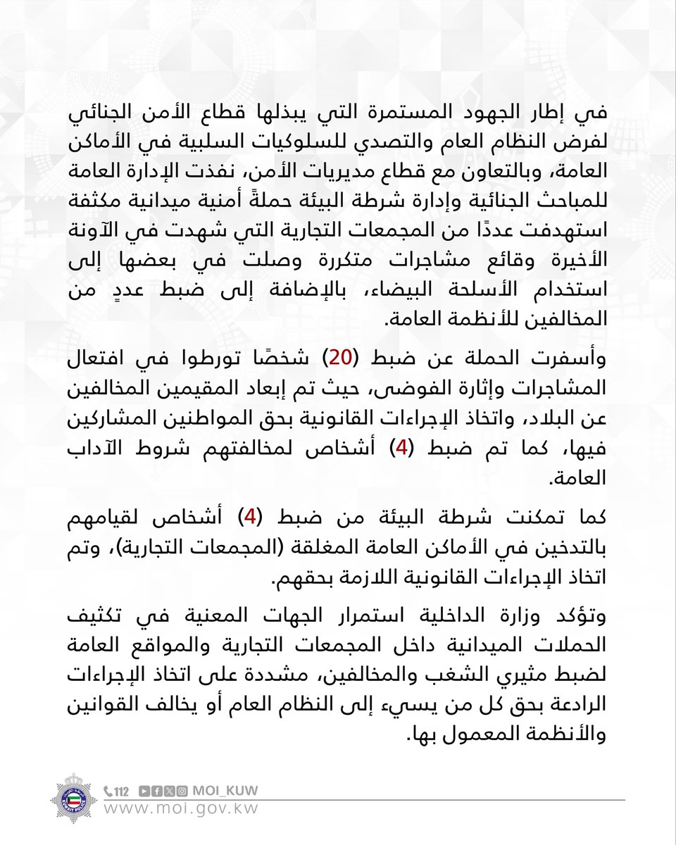 Moi_kuw's tweet photo. قطاع الأمن الجنائي وقطاع مديريات الأمن

اتخاذ إجراءات رادعة بحق
مفتعلي المشاجرات والمخالفين داخل المجمعات التجارية

•ضبط (20) شخصاً تورطوا في افتعال المشاجرات وإثارة الفوضى

•ضبط (4) أشخاص لمخالفتهم شروط الآداب العامة و(4) أشخاص للتدخين في الأماكن العامة المغلقة

•إبعاد المقيمين المخالفين عن البلاد واتخاذ الإجراءات القانونية بحق المواطنين المشاركين في المشاجرات

#وزارة_الداخلية 
#شرطة_الكويت