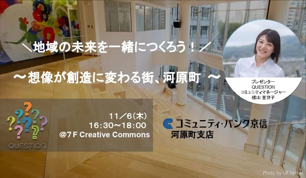 QUESTION 5th Anniversary【VISIONs】イベント紹介③

11月6日（木）16:30～18:00　《体験》
⭐地域の未来を一緒につくろう！～想像が創造に変わる街、河原町～

「理想の河原町」をテーマに、地域の声を集めて、参加者みんなで実現できる方法を考えます。

お申込：question.kyoto-shinkin.co.jp/5th/