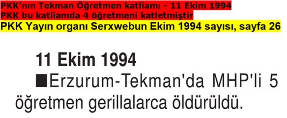 11 Ekim 1994 

Erzurum’un Tekman ilçesine bağlı Katranlı ve Taşkesen köylerinde görevli 5 öğretmeni kaçıran PKK’lılar 4 öğretmeni vahşice kurşuna dizerek katletti.

Öğretmenlerden Bulut, Saraç, Yorulmaz ve Köse’nin cesetleri Çat’ın Düzyurt – Yalınca mevkiinde bulundu. Kaçırılan