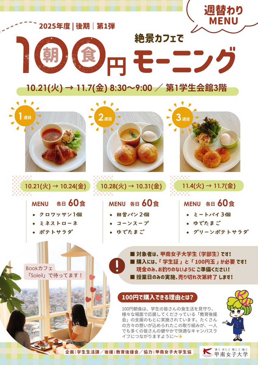 ／#100円モーニング 3週連続🌞
 第1学館3階 Bookカフェ「Soleil」へ!／
 
●MENUは週替り●
1週目:10/21(火)~10/24(金)
 
🥐クロワッサン
🥄ミネストローネ
🥗ポテトサラダ
 
現金100円＋学生証のご提示を💁‍♀️
各週火~金/8:30~9:00の実施、
学部生限定＆各日60食(先着順)です☘

詳細はポスターをcheck✅