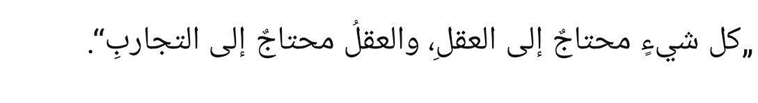 “Her şey akla muhtaçtır, akıl ise deneyimlere muhtaçtır.”

||Uyûnu’l-Ahbâr||