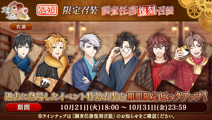【予告：新召装イベントのお知らせ】
10月21日(火)18:00より『調査任務復刻召装』が登場！
過去に開催した調査任務の召装特効衣装を期間限定ピックアップいたします。
・「自然主義あれこれ談義」
・「高慢と偏見」
・「金欠三銃士と青い鳥 前編」
#文アル