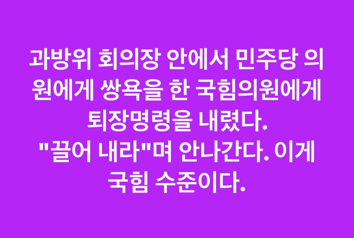 과방위 회의장 안에서 민주당 의원에게 쌍욕을 한 국힘의원에게
퇴장명령을 내렸다.
"끌어 내라"며 안나간다. 이게 국힘 수준이다.