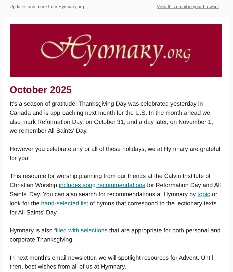 Our October email newsletter hit inboxes today, filled with interesting tidbits about Hymnary, hymn suggestions for Reformation Day and much more. 

mailchi.mp/hymnary/octobe…

#hymns #singing #church #ReformationDay #Thanksgiving

You can subscribe here:
hymnary.us14.list-manage.com/subscribe?u=03…